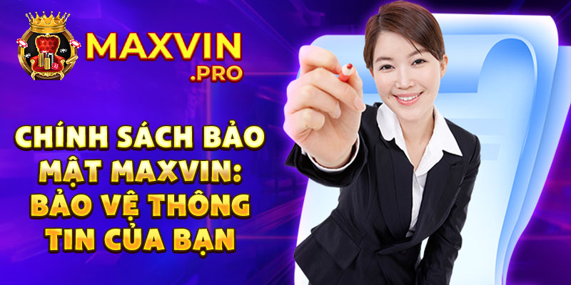 Chính sách bảo mật Maxvin: Bảo vệ thông tin của bạn 