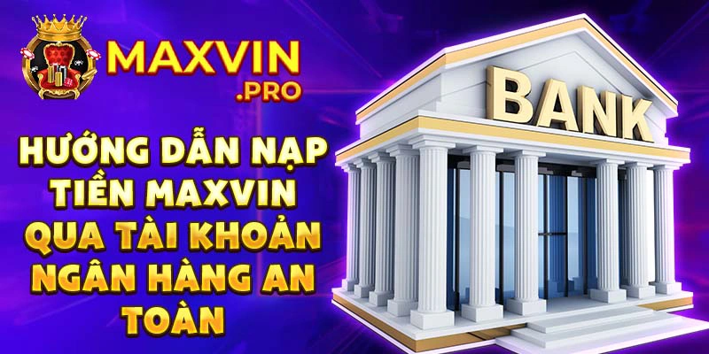 Hướng dẫn nạp tiền maxvin qua tài khoản ngân hàng an toàn