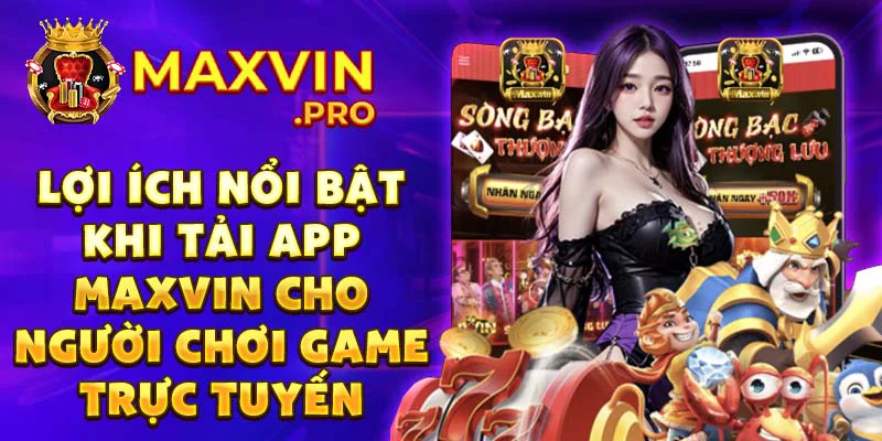 Lợi ích nổi bật khi tải app Maxvin cho người chơi game trực tuyến