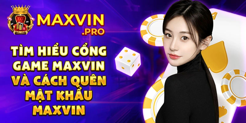 Tìm hiểu cổng game maxvin và cách quên mật khẩu maxvin