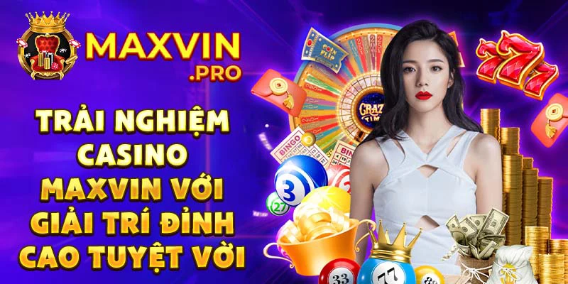 Trải nghiệm casino Maxvin với giải trí đỉnh cao tuyệt vời