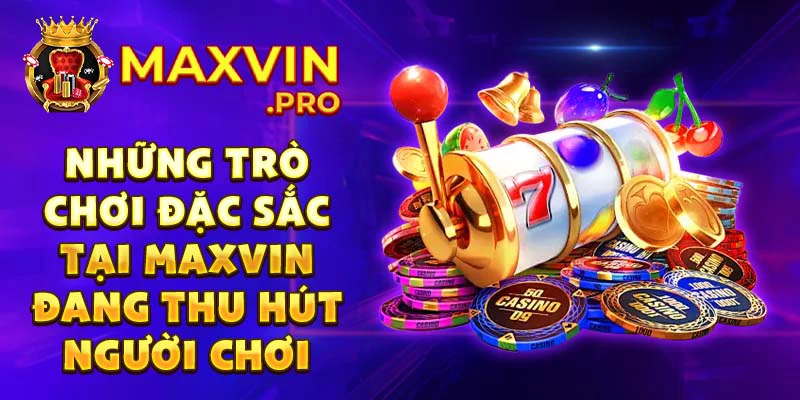 Những trò chơi đặc sắc tại Maxvin đang thu hút người chơi