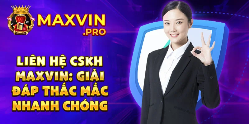 Liên hệ CSKH Maxvin: Giải đáp thắc mắc nhanh chóng