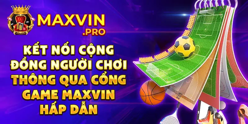 Kết nối cộng đồng người chơi thông qua cổng game Maxvin hấp dẫn