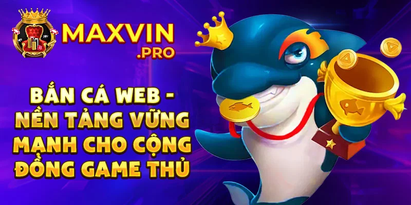 Bắn cá web - nền tảng vững mạnh cho cộng đồng game thủ